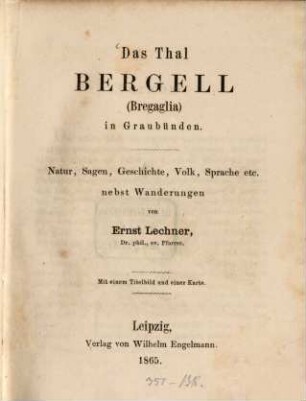 Das Thal Bergell (Bregaglia) in Graubünden : Natur, Sagen, Geschichte, Volk, Sprache, etc. nebst Wanderungen. Mit 1 Titelbild u. 1 Karte