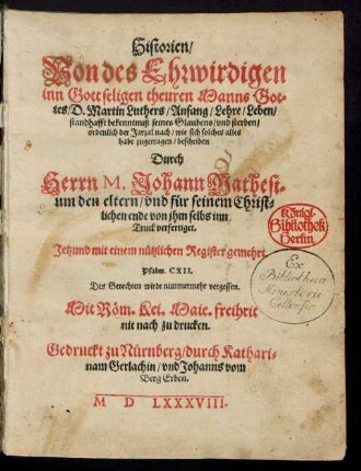 Historien/|| Von des Ehrwirdigen || ... Manns Got=||tes/ D. Martin Luthers/ Anfang/ Lehre/ Leben/|| standhafft bekenntnuß seines Glaubens/ vnd sterben/|| ... wie sich solches alles || habe zugetragen/ beschriben || Durch || Herrn M. Johann Mathesi=||um den eltern/ vnd fuer seinem Christ=||lichen ende von jhm selbs inn || Truck verfertiget.|| Jetzund mit einem nuetzlichen Register gemehrt.|| ... ||