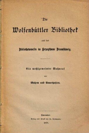 Die Wolfenbüttler Bibliothek und das Bibliothekswesen im Herzogthume Braunschweig : Ein wohlgemeinter Mahnruf von Wahrm und Unverhohlen