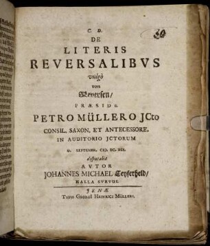 De Literis Reversalibus vulgo von Reversen/ Praeside Petro Müllero Consil. Saxon. Et Antecessore. In Auditorio ICtorum D. [...] Septembr. M.DC.XCI. disputabit Autor Johannes Michael Seyferheld/ Halla Suevus