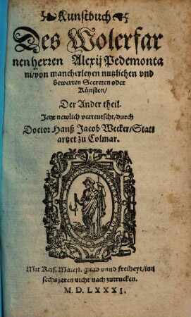 Kunstbuch Des Wolerfarnen herren Alexij Pedemontani von mancherleyen nutzlichen vnd bewerten Secreten oder Künsten : ietzt newlich auß Welscher vnd Lateinischer sprach in Teutsch gebracht, durch Doctor Hanß Jacob Wecker, Stattartzet zu Colmar, 2