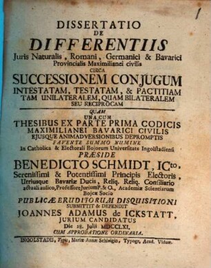 Dissertatio De Differentiis Juris Naturalis, Romani, Germanici & Bavarici Provincialis Maximilianei civilis Circa Successionem Conjugum Intestatam, Testatam, & Pactitiam Tam Unilateralem, Quam Bilateralem Seu Reciprocam