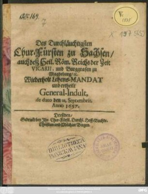 Des Durchläuchtigsten Chur-Fürsten zu Sachsen/ auch deß Heil. Röm. Reichs der Zeit Vicarii, und Burggrafen zu Magdeburg/ [et]c. Wiederholt Lehens-Mandat und ertheilt General-Indult, de dato den 21. Septembris, Anno 1657