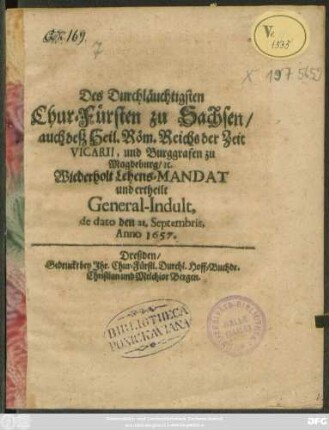Des Durchläuchtigsten Chur-Fürsten zu Sachsen/ auch deß Heil. Röm. Reichs der Zeit Vicarii, und Burggrafen zu Magdeburg/ [et]c. Wiederholt Lehens-Mandat und ertheilt General-Indult, de dato den 21. Septembris, Anno 1657