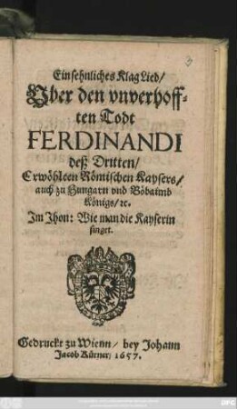 Ein sehnliches KlagLied/ Uber den unverhofften Todt Ferdinandi deß Dritten : Erwöhlten Römischen Kaysers/ auch zu Hungarn und Böbaimb Königs/ ...