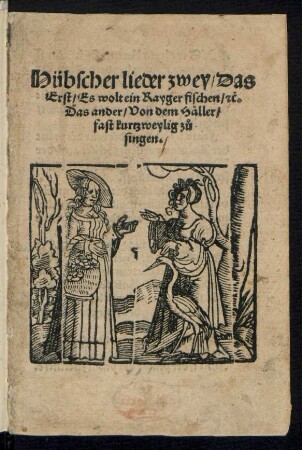 Hübscher lieder zwey/ Das || Erst/ Es wolt ein Rayger fischen/ [et]c.|| Das ander/ Von dem Hæller/|| fast kurtzweylig z°u || singen.||[v.(Jœrg Graff ... ||)]