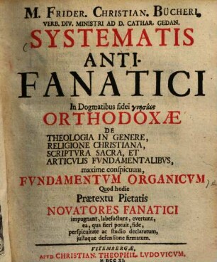 Systematis antifanatici in dogmatibus fidei gnēsiōs orthodoxae : in theologia in genere, religione christiana, scriptura sacra et articulis fundamentalibus, maxime conspicuum fundamentum organicum ...