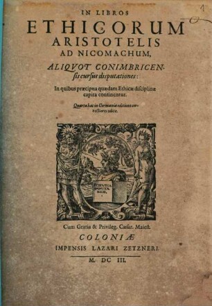 In Libros Ethicorum Aristotelis Ad Nicomachum, Aliqvot Conimbricensis cursus disputationes : In quibus praecipua quaedam Ethicae disciplinae capita continentur