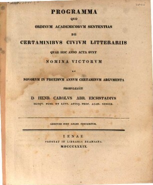 Programma quo ordinum academicorum sententias de certaminibus civium litterariis, quae hoc anno acta sunt, nomina victorum et novorum in proximum annum certaminum argumenta promulgavit D. Henr. Carolus Abr. Eichstadius : Adiectae sunt leges certaminum