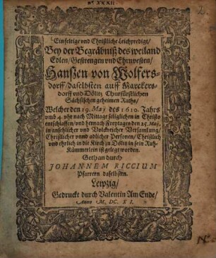 Einfeltige und Christliche Leichpredigt, Bey der Begräbniß deß ... Hanßen von Wolfersdorff ... Churfürstlichen Sächsischen geheimen Raths, Welcher den 19. May des 1610. Jahrs ... entschlaffen
