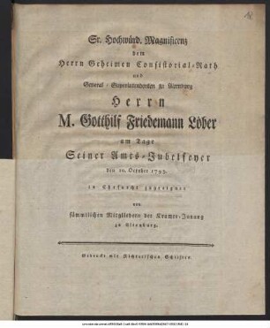 Sr. Hochwürd. Magnificenz dem Herrn Geheimen Consistorial-Rath und General-Superintendenten zu Altenburg Herrn M. Gotthilf Friedemann Löber am Tage Seiner Amts-Jubelfeyer den 10. October 1793. in Ehrfurcht zugeeignet von sämmtlichen Mitgliedern der Kramer-Innung zu Altenburg