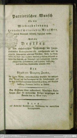 Patriotischer Wunsch für die Wiederbelebung der todtscheinenden Menschen, damit Niemand lebendig begraben werde : Als ein Beytrag zu dem alphabetischen Taschenbuche der hauptsächlichsten Rettungsmittel für todtscheinende und in plötzliche Lebensgefahr gerathene Menschen ...