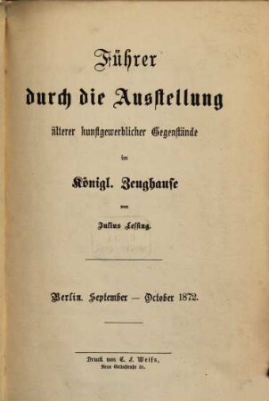 Führer durch die Ausstellung älterer kunstgewerblicher Gegenstände im Königl. Zeughause : Berlin. September - October 1872