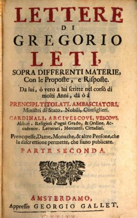 Lettere Di Gregorio Leti : Sopra Differenti Materie, Con le Proposte, e Risposte. Da lui, ò vero a lui scritte nel corso di molti Anni ..., 2