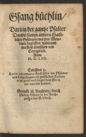 Gsang büchlin/|| Darinn der gantze Psalter || Dauids/ sampt andern Gaist=||lichen Gesängen/ mit jren Melo=||deyen begriffen/ widerumb || mit fleiß übersehen vnd || Corrigieret.||
