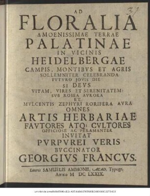 Ad Floralia Amoenissimae Terrae Palatinae In Vicinis Heidelbergae Campis, Montibus Et Agris Sollemniter Celebranda ... Omnes Artis Herbariae Fautores Atq[ue] Cultores ... Invitat Purpurei Veris Buccinator Georgius Francus