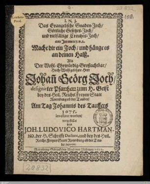 Das Evangelische Gnaden-Joch, Göttliche Gesetzes-Joch, und vielfältige Creutzes-Joch, ... : Als Der ... Herr Johan[n] Geörg Joch, designirter Pfarrherr zum H. Geist bey des ... Freyen Statt Rotenburg ob der Tauber, Am Tag Johannis des Tauffers 1675. investiret worden