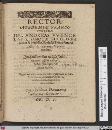RECTOR.|| ACADEMIAE FRANCO-||FVRTANAE || DN. ANDREAS VVENCE=||LIVS S. SANCTAE THEOLOGIAE || Doctor & Professor, Ecclesiae Francofurtanae || pastor, & vicinarum Superat=||tendens,|| Quod dictantibus ecclesiae fastis,|| ... facere iubetur,|| Omnes omnium ordintun ciues academicos ad piam || ... pentecostes Christianae || celebrationem diligenter & || serio inuitat.||