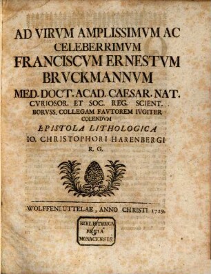 Ad Virum Amplissimum Ac Eleberrimum Franciscum Ernestum Bruckmannum Med. Doct. Acad. Caesar. Nat. Curiosor. Et Soc. Reg. Scient. Boruss. Collegam Fautorem Iugiter Colendum Epistola Lithologica Jo. Christophori Harenbergi R. G.