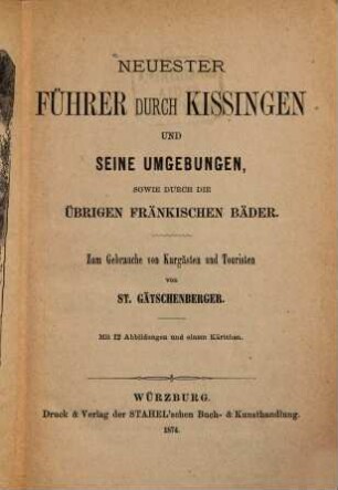 Neuester Führer durch Kissingen und seine Umgebungen, sowie durch die übrigen fränkischen Bäder : zum Gebrauche von Kurgästen und Touristen