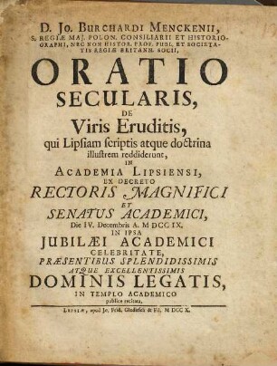 D. Jo. Burchardi Menckenii, S. Regiae Maj. Polon. Consiliarii ... Oratio Secularis, De Viris Eruditis, qui Lipsiam scriptis atque doctrina illustrem reddiderunt : In Academia Lipsiensi ... Die IV. Decembris A. MDCCIX. ... publice recitata