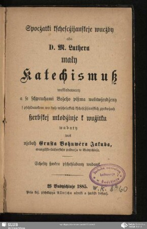 Spocžatki kschesczijanskeje wucžby abo D. M. Luthera mały Katechismuß : wukładowany a se schpruchami Božeho pißma wobtwerdżeny ... ßerbskej młodźinje k wužitku
