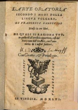 L' Arte Oratoria Secondo I Modi Della Lingva Volgare, Di Francesco Sansovino Diuisa in tre libri. Ne Qvali Si Ragiona Tvtto quello ch'all'artificio appartiene, cosi del poeta come dell'oratore, con l'auttorita de i nostri scrittori