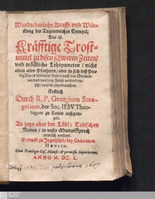 Wunderbarliche Krafft vnd Würckung der Tugentreichen Exempel. Das ist. Kräfftige Trostmittel zu disen schweren Zeiten/ vnd tröstliche Lehrpuncten/ nicht allein allen Pfarherrn/ oder so sich deß PredigAmpts bedienen/ sonder auch den Betrüebten/ vnd von dem Feind verderbten/ sehr nutzlich zugrbrauchen