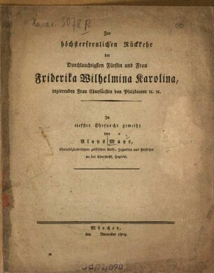 Zur höchsterfreulichen Rückkehr der Durchlauchtigsten Fürstin und Frau Friderika Wilhelmina Karolina, regierenden Frau Churfürstin von Pfalzbaiern etc.