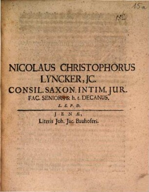 Nicolaus Christophorus Lyncker, IC. Consil. Saxon. Intim. Iur. Fac. Senior, & h.t. Decanus. L.S.P.D. : [P.P. Ienae sub Sigill. Facult. d. 3. August. Anno MDCXC.]