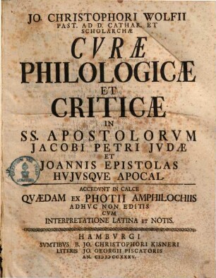 Io. Christophori Wolfii, Past. Ad D. Cathar. Hamburg. Et Scholarchae Curae Philologicae Et Criticae : Quibus Integritati Contextus Graeci Consulitur, Sensus Verborum Ex Praesidiis Philolog. Illustratur ..., 4. In SS. Apostolorum Iacobi, Petri, Iudae et Ioannis Epistolas Huiusque Apocal.