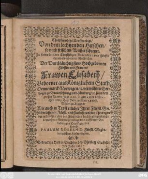 Christfrewdige Trostpredigt/ Von dem lechtzenden Hirschen/ so nach frischem Wasser schreyet : Zu stetswärenden Christseligen Andencken ... Der ... Elisabeth/ Geborner aus Königlichem Stam[m] Dennemarck/ Norwegen/ [et]c. vermählter Hertzogin zu Braunschweig und Lüneburg/ [et]c. so in dem grossen TrawerJahr 1626. seligen Todes verblichen am 19. Tage Iulii ... Wie auch zu Trost etlicher Ihrer Fürstl. Gn. hinderlassenen Fürstl. nechstanbefreundten/ so wegen der recht bösen Zeit der Fürstlichen Leichbegängnis nicht beywohnen können/ gepredigt/ und auff derer Beliebung in Druck gegeben