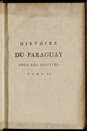 2: Histoire Du Paraguay Sous Les Jesuites Et de la Royauté qu'ils y ont exercée pendant un siecle [et] demi. Tome Second