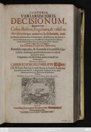1: Centuria Variarum Iuris Decisionum : Quamplurismos Casus illustres, singulares, & valde untiles diversasque materias Iudiciorum, contractuum, ultimarum voluntatum, delictorum, & plures alias continentium, ... In Duas Partes Divisa; ...