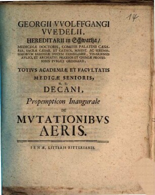 Georgii VVolffgangi VVedelii, Hereditarii in Schwartza ... Totivs Academiæ Et Facvltatis Medicæ Senioris, H. T. Decani, Propempticon Inaugurale De Mvtationibvs Aeris