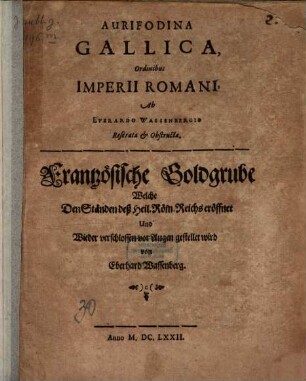 Aurifodina Gallica, Ordinibus Imperii Romani : = Frantzösische Goldgrube Welche Den Ständen deß Heil. Röm. Reichs eröffnet Und Wieder verschlossen vor Augen gestellet wird