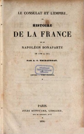 Le consulat et l'Empire, ou Histoire de la France et de Napoléon Bonaparte de 1799 à 1815, 1. Empire ; T. 1