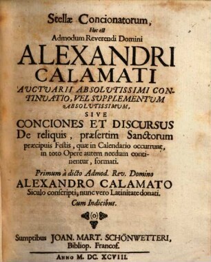 Stellae Concionatorum, Hoc est Admodum Reverendi Domini Alexandri Calamati Auctuarii Absolutissimi Continuatio, Vel Supplementum Absolutissimum, Sive Conciones Et Discursus De reliquis, praesertim Sanctorum praecipuis Festis, quae in Calendario occurrunt, in toto Opere autem necdum continentur, formati