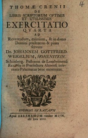Thomae Crenii De Libris Scriptorum Optimis Et Utilissimis Exercitatio, 4. Ad ... Johannem Gottfried. Weigelium, Hohenstein. Schönberg. Pastorem de Lonsheimensi Ecclesia in Praefectura Alzeensi inferioris Palatinatus bene merentem