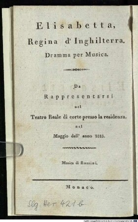 Elisabetta, Regina d'Inghilterra : Dramma per Musica ; da Rappresentarsi nel Teatro Reale di corte presso la residenza. nel Maggio dell'anno 1818 = Elisabeth, Königin von England : musikalisches Drama ; zur Aufführung in dem Königl. Hoftheater an der Residenz im May des Jahres 1818