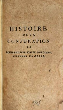 Histoire de la conjuration de Louis-Philippe-Joseph d'Orléans, Premier prince du sang, ... surnommé Egalité. 1. - XVI, 304 S. : 1 Portr.