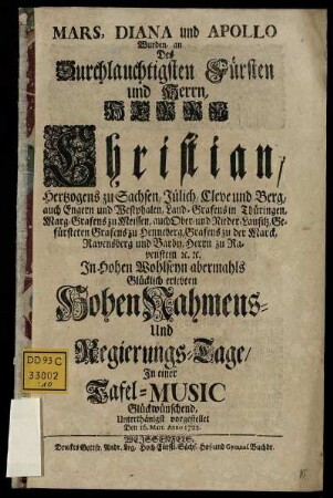 Mars, Diana und Apollo Wurden, an Des Durchlauchtigsten Fürsten und Herrn, Herrn Christian, Hertzogens zu Sachsen, Jülich, Cleve und Berg, ... Hohen Nahmens- Und Regierungs-Tage, In einer Tafel-Music Glückwünschend, Unterthänigst vorgestellet Den 16. Mart. Anno 1722