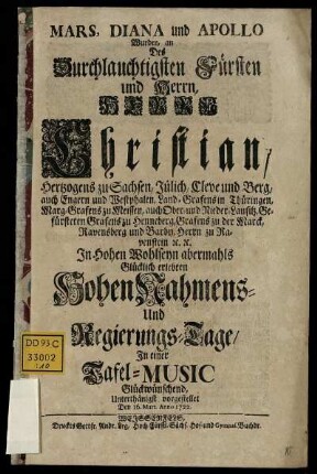 Mars, Diana und Apollo Wurden, an Des Durchlauchtigsten Fürsten und Herrn, Herrn Christian, Hertzogens zu Sachsen, Jülich, Cleve und Berg, ... Hohen Nahmens- Und Regierungs-Tage, In einer Tafel-Music Glückwünschend, Unterthänigst vorgestellet Den 16. Mart. Anno 1722