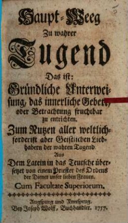 Haupt-Weeg Zu wahrer Tugend Das ist: Gründliche Unterweisung, das innerliche Gebett, oder Betrachtung fruchtbar zu entrichten ...