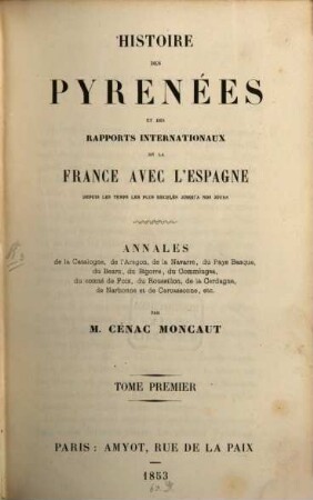Histoire des Pyrenées et des rapports internationaux de la France avec l‛Espagne depuis les temps les plus recules jusqu'à nos jours : Annales de la Catalogne. de l'Aragon, de la Navarre, du Pays Basque, du Bearn, du Bigorre, du Commignes, du comte de Foix, du Roussillon, de la Cerdagne, de Narbonne et de Carcassonne, etc., 1