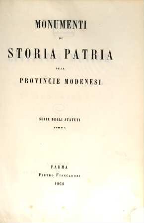 Monumenti di storia patria delle provincie modenesi. Serie degli statuti. 1. 1864