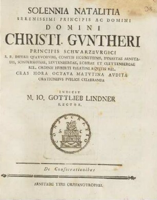 Solennia Natalitia Serenissimi Principis Ac Domini Domini Christi. Gvntheri Principis Schwarzbvrgici ... Cras Hora Octava Matvtina Avdita Orationibvs Pvblice Celebranda