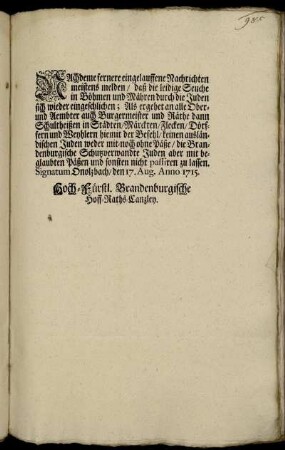 Nachdeme fernere eingelauffene Nachrichten meistens melden, daß die leidige Seuche in Böhmen und Mähren durch die Juden sich wieder eingeschlichen : Signatum Onolzbach, den 17. Aug. Anno 1715.