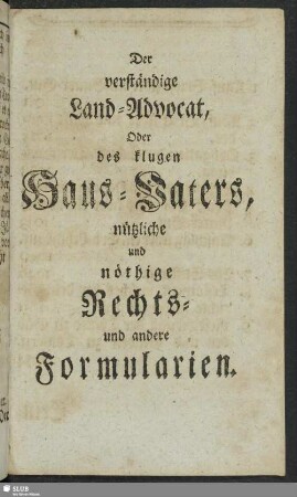 Der verständige Land-Advocat, Oder des klugen Haus-Vaters, nützliche und nöthige Rechts- und andere Formularien