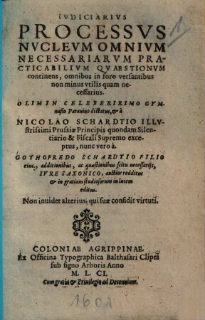Ivdiciarivs Processvs Nvclevm Omnivm Necessariarvm Practicabilivm Qvaestionvm continens : omnibus in foro versantibus non minus vtilis quam necessarius ...